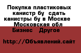 Покупка пластиковых канистр бу, сдать канистры бу в Москве - Московская обл. Бизнес » Другое   